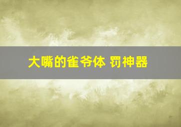 大嘴的雀爷体 罚神器